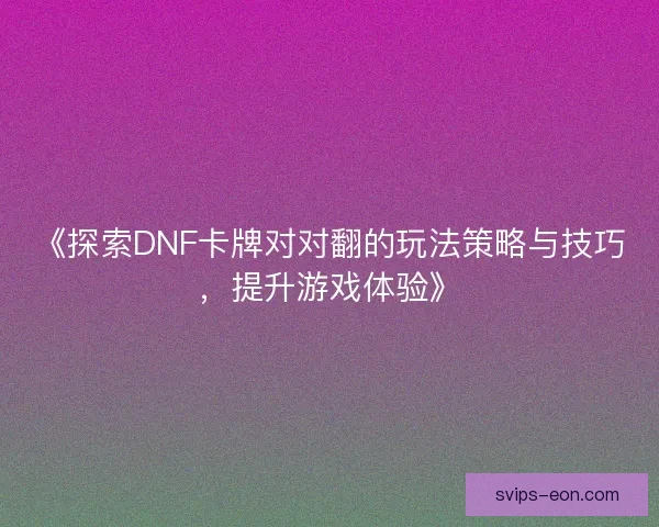 《探索DNF卡牌对对翻的玩法策略与技巧，提升游戏体验》